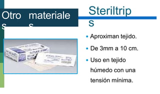 Steriltrip
s
Otro
s
materiale
s
 Aproximan tejido.
 De 3mm a 10 cm.
 Uso en tejido
húmedo con una
tensión mínima.
 