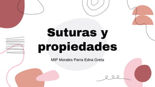 Suturas y
propiedades
MIP Morales Parra Edna Greta
 