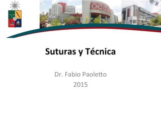 Suturas	
  y	
  Técnica	
  
Dr.	
  Fabio	
  Paole-o	
  
2015	
  
 