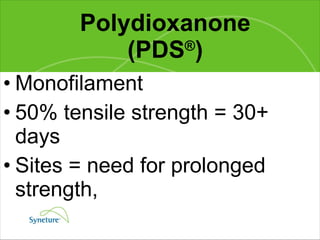 Polydioxanone (PDS ® ) Monofilament 50% tensile strength = 30+ days Sites = need for prolonged strength,  