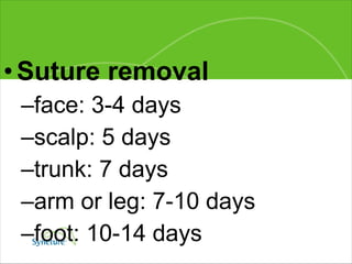 Suture removal face: 3-4 days scalp: 5 days trunk: 7 days arm or leg: 7-10 days foot: 10-14 days 