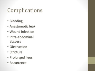 Complications
• Bleeding
• Anastomotic leak
• Wound infection
• Intra-abdominal
abscess
• Obstruction
• Stricture
• Prolonged ileus
• Recurrence
 