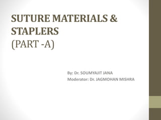 SUTURE MATERIALS &
STAPLERS
(PART -A)
By: Dr. SOUMYAJIT JANA
Moderator: Dr. JAGMOHAN MISHRA
 