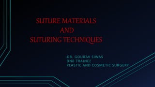 SUTURE MATERIALS
AND
SUTURING TECHNIQUES
-DR. GOURAV SIWAS
DNB TRAINEE
PLASTIC AND COSMETIC SURGERY
 