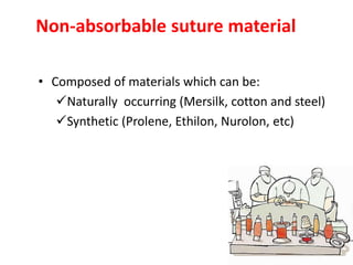Non-absorbable suture material
• Composed of materials which can be:
Naturally occurring (Mersilk, cotton and steel)
Synthetic (Prolene, Ethilon, Nurolon, etc)
 