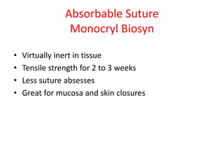 Absorbable Suture
Monocryl Biosyn
• Virtually inert in tissue
• Tensile strength for 2 to 3 weeks
• Less suture absesses
• Great for mucosa and skin closures
 