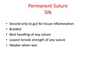 Permanent Suture
Silk
• Second only to gut for tissue inflammation
• Braided
• Best handling of any suture
• Lowest tensile strength of any suture
• Weaker when wet
 