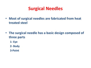 Surgical Needles
• Most of surgical needles are fabricated from heat
treated steel
• The surgical needle has a basic design composed of
three parts
1- Eye
2- Body
3-Point
 