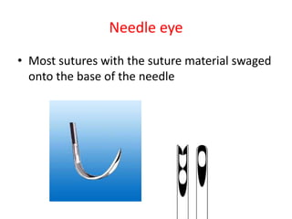 Needle eye
• Most sutures with the suture material swaged
onto the base of the needle
 