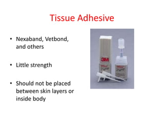 Tissue Adhesive
• Nexaband, Vetbond,
and others
• Little strength
• Should not be placed
between skin layers or
inside body
 
