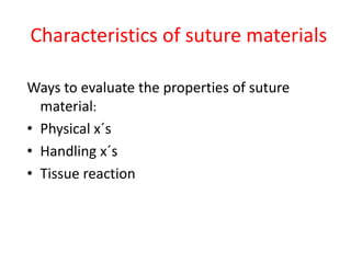 Characteristics of suture materials
Ways to evaluate the properties of suture
material:
• Physical x´s
• Handling x´s
• Tissue reaction
 