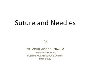Suture and Needles
By
DR. MOHD YUSOF B. IBRAHIM
JABATAN ORTHOPEDIK
HOSPITAL RAJA PEREMPUAN ZAINAB II
KOTA BHARU
 