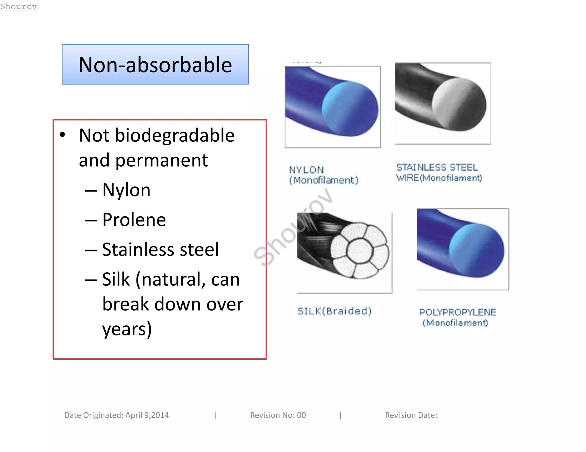 NNoonn--aabbssoorrbbaabbllee 
• Not biodegradable 
and permanent 
– Nylon 
– Prolene 
– Stainless steel 
– Silk (natural, can 
break down over 
years) 
Date Originated: April 9,2014 | Revision No: 00 | Revision Date: 
Shourov 
Shourov 
 
