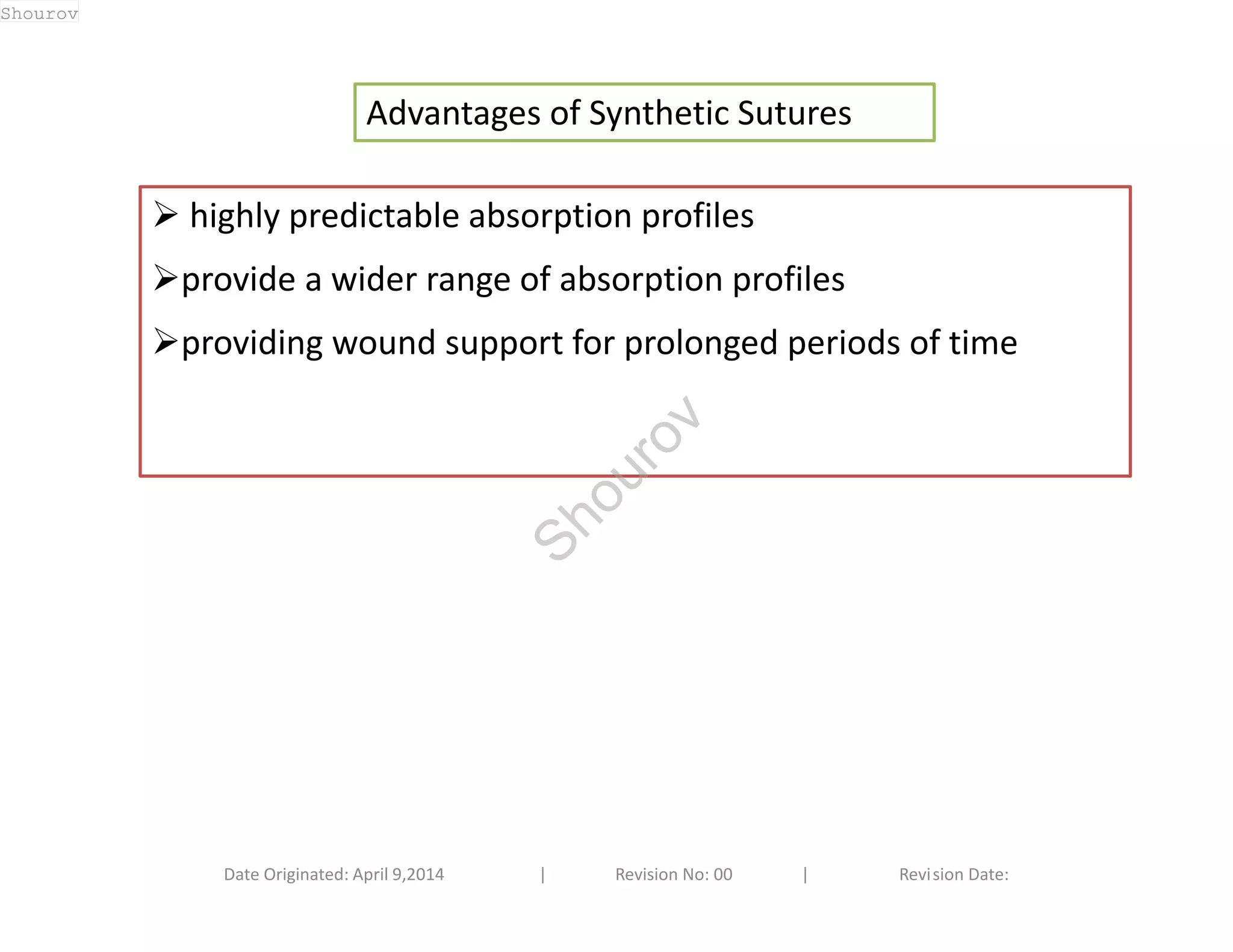 Advantages of Synthetic Sutures 
 highly predictable absorption profiles 
provide a wider range of absorption profiles 
providing wound support for prolonged periods of time 
Date Originated: April 9,2014 | Revision No: 00 | Revision Date: 
Shourov 
Shourov 
 