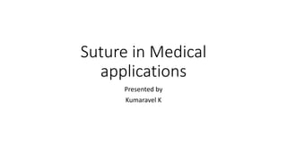 Suture in Medical
applications
Presented by
Kumaravel K
 