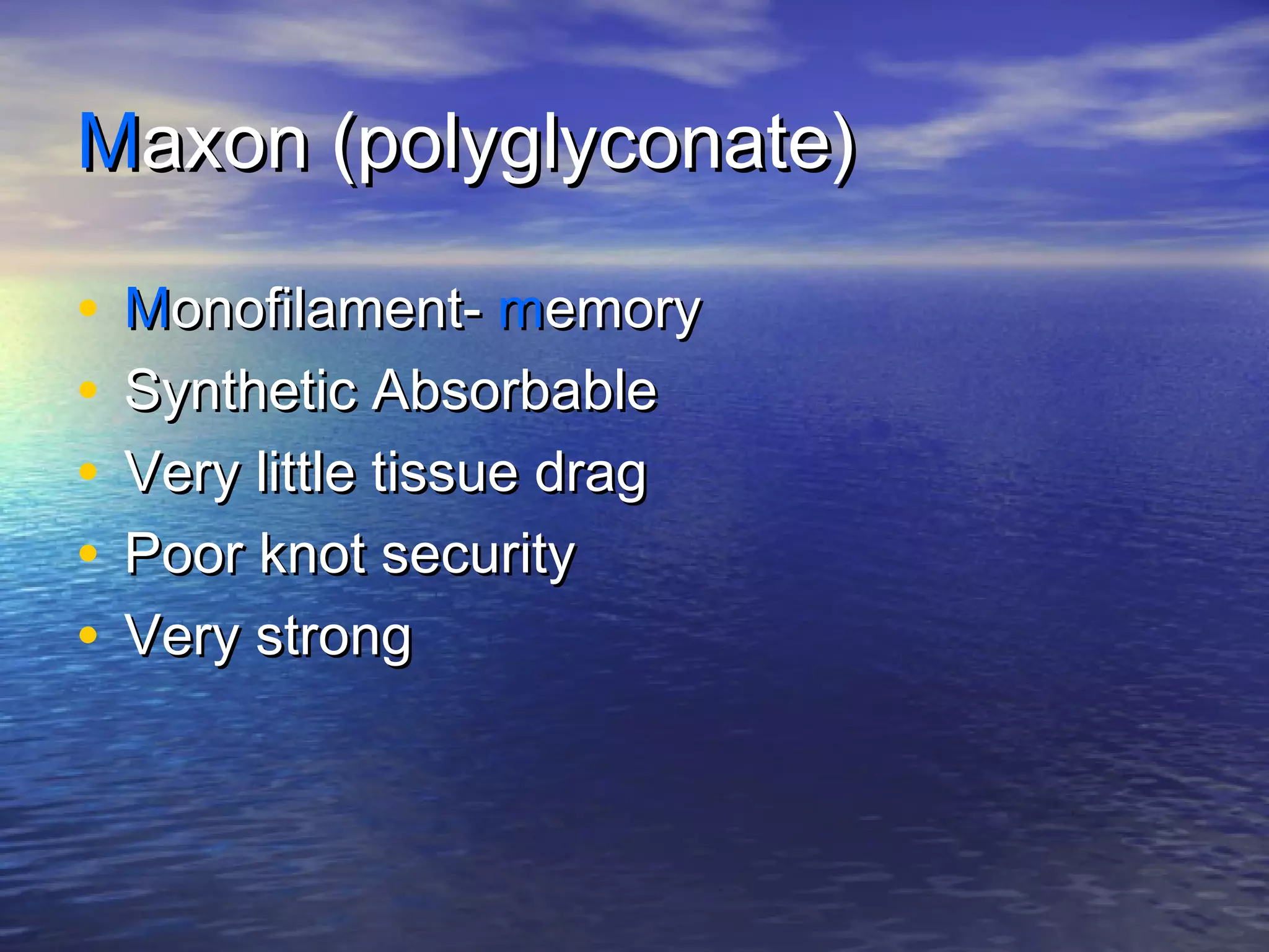 MMaxon (polyglyconate)axon (polyglyconate)
• MMonofilament-onofilament- mmemoryemory
• Synthetic AbsorbableSynthetic Absorbable
• Very little tissue dragVery little tissue drag
• Poor knot securityPoor knot security
• Very strongVery strong
 