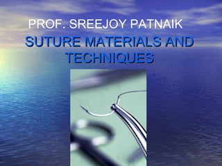 SUTURE MATERIALS ANDSUTURE MATERIALS AND
TECHNIQUESTECHNIQUES
PROF. SREEJOY PATNAIK
 