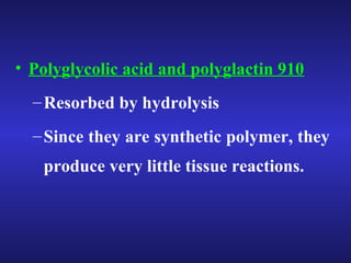 • Polyglycolic acid and polyglactin 910 
–Resorbed by hydrolysis 
–Since they are synthetic polymer, they 
produce very little tissue reactions. 
 