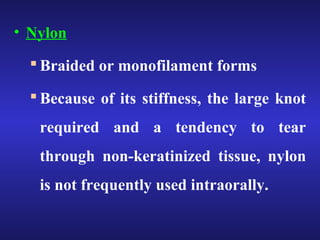 • Nylon 
 Braided or monofilament forms 
 Because of its stiffness, the large knot 
required and a tendency to tear 
through non-keratinized tissue, nylon 
is not frequently used intraorally. 
 