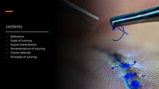 contents
o Definitions
o Goals of suturing
o Suture characteristics
o Armamentarium of suturing
o Suture materials
o Principles of suturing
 