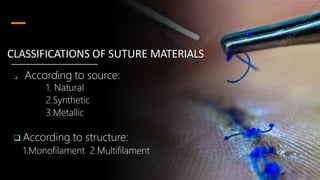  According to source:
1. Natural
2.Synthetic
3.Metallic
 According to structure:
1.Monofilament 2.Multifilament
CLASSIFICATIONS OF SUTURE MATERIALS
 