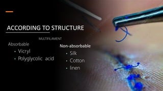MULTIFILAMENT
Absorbable
• Vicryl
• Polyglycolic acid
ACCORDING TO STRUCTURE
Non-absorbable
• Silk
• Cotton
• linen
 
