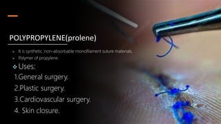  It is synthetic ,non-absorbable monofilament suture materials.
 Polymer of propylene.
 Uses:
1.General surgery.
2.Plastic surgery.
3.Cardiovascular surgery.
4. Skin closure.
POLYPROPYLENE(prolene)
 