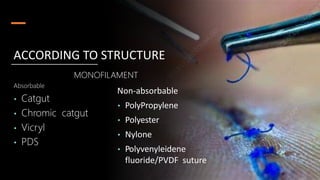 MONOFILAMENT
Absorbable
• Catgut
• Chromic catgut
• Vicryl
• PDS
ACCORDING TO STRUCTURE
Non-absorbable
• PolyPropylene
• Polyester
• Nylone
• Polyvenyleidene
fluoride/PVDF suture
 