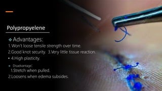  Advantages:
1. Won’t loose tensile strength over time.
2.Good knot security. 3.Very little tissue reaction.
• 4.High plasticity.
 Disadvantage:
1.Stretch when pulled.
2.Loosens when edema subsides.
Polypropyelene
 