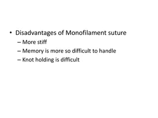 • Disadvantages of Monofilament suture
– More stiff
– Memory is more so difficult to handle
– Knot holding is difficult
 