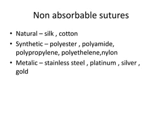 Non absorbable sutures
• Natural – silk , cotton
• Synthetic – polyester , polyamide,
polypropylene, polyethelene,nylon
• Metalic – stainless steel , platinum , silver ,
gold
 