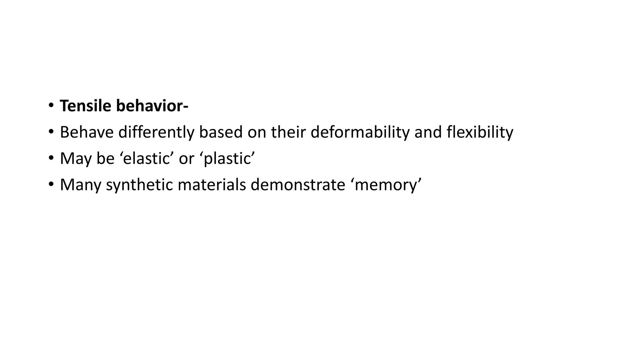 • Tensile behavior-
• Behave differently based on their deformability and flexibility
• May be ‘elastic’ or ‘plastic’
• Many synthetic materials demonstrate ‘memory’
 