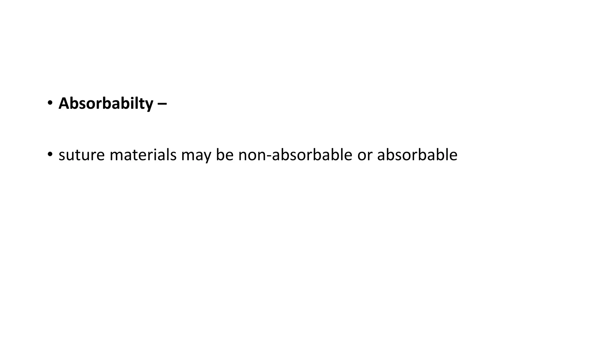 • Absorbabilty –
• suture materials may be non-absorbable or absorbable
 