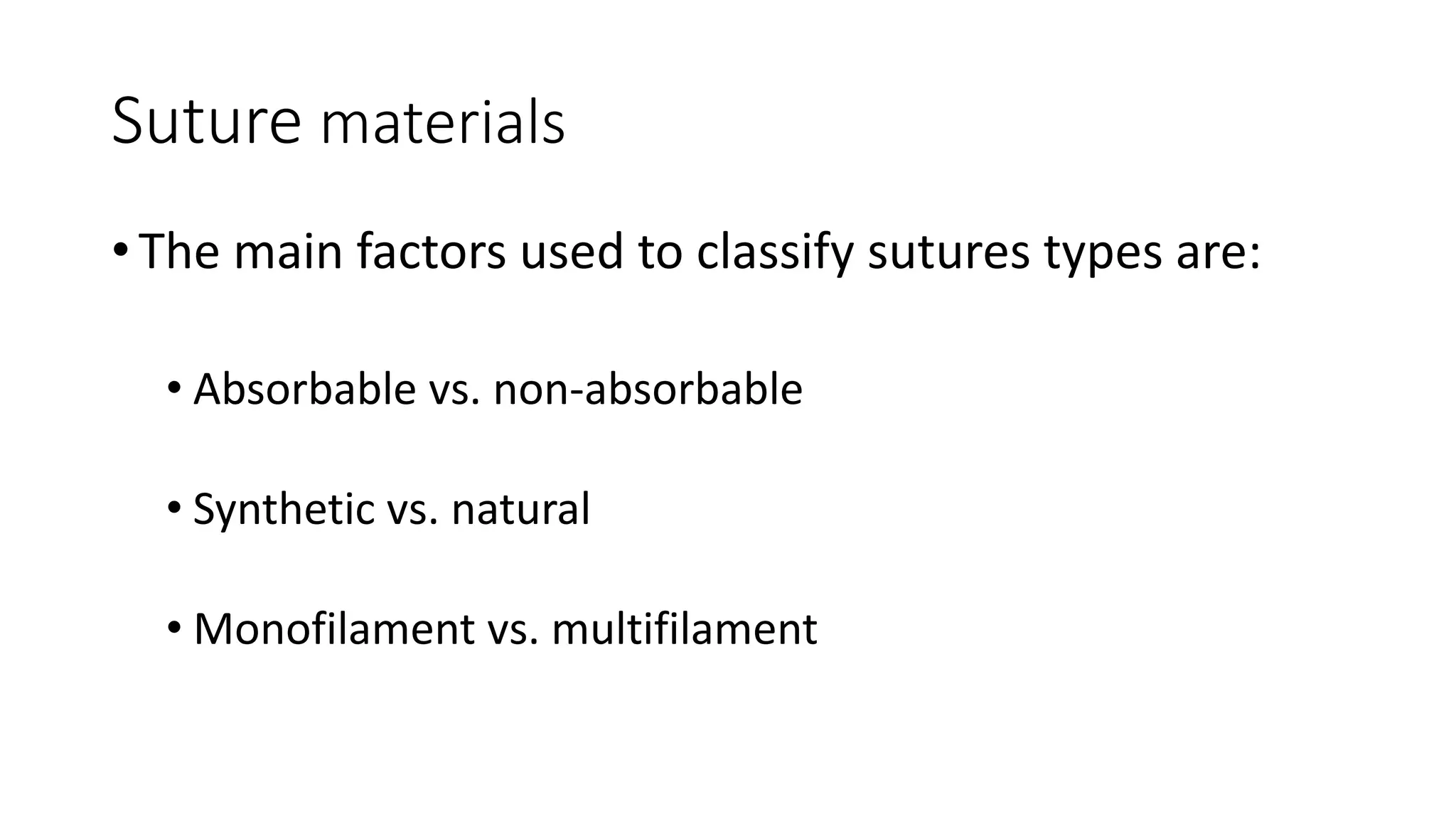 Suture materials
• The main factors used to classify sutures types are:
• Absorbable vs. non-absorbable
• Synthetic vs. natural
• Monofilament vs. multifilament
 