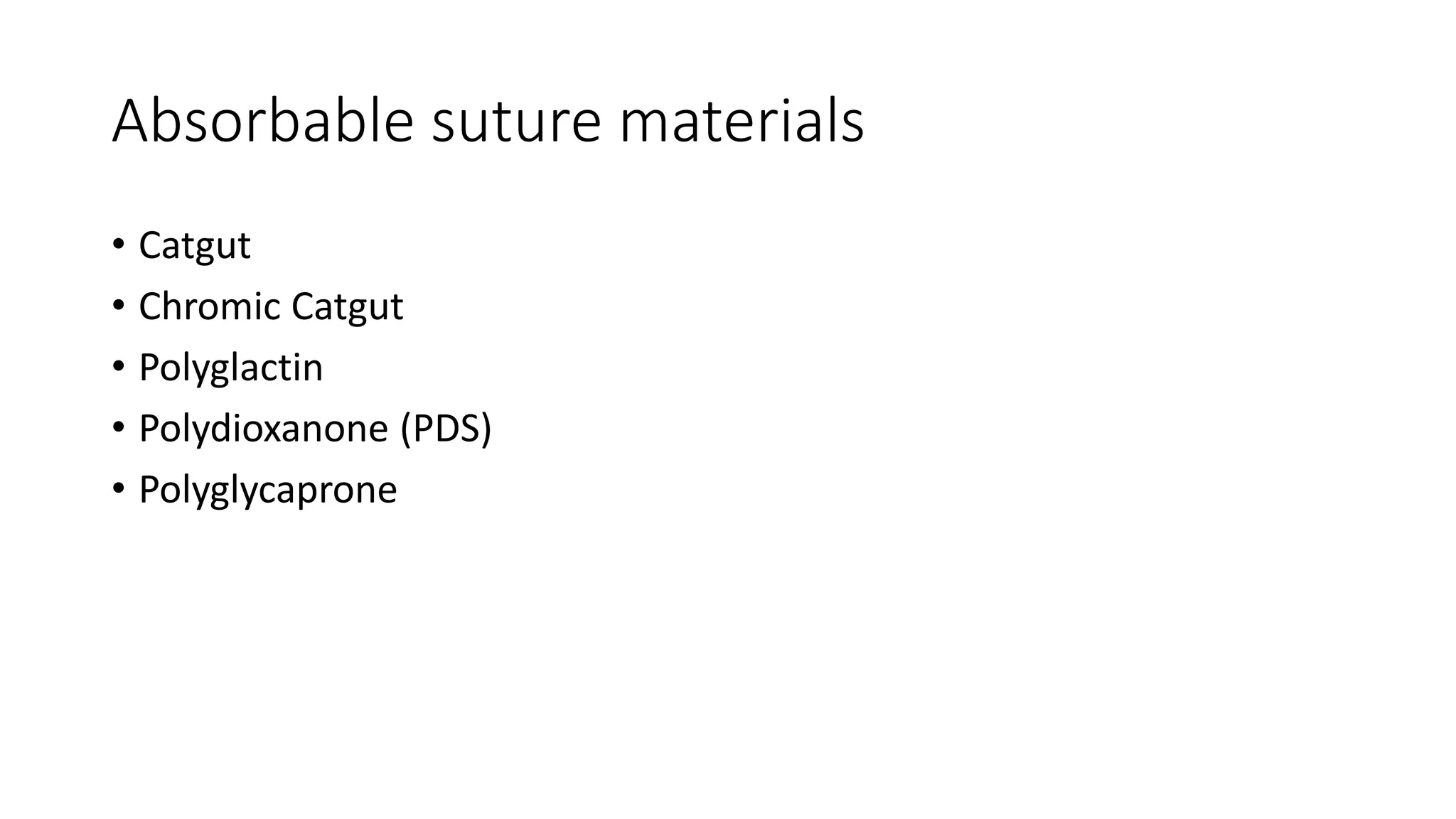 Absorbable suture materials
• Catgut
• Chromic Catgut
• Polyglactin
• Polydioxanone (PDS)
• Polyglycaprone
 