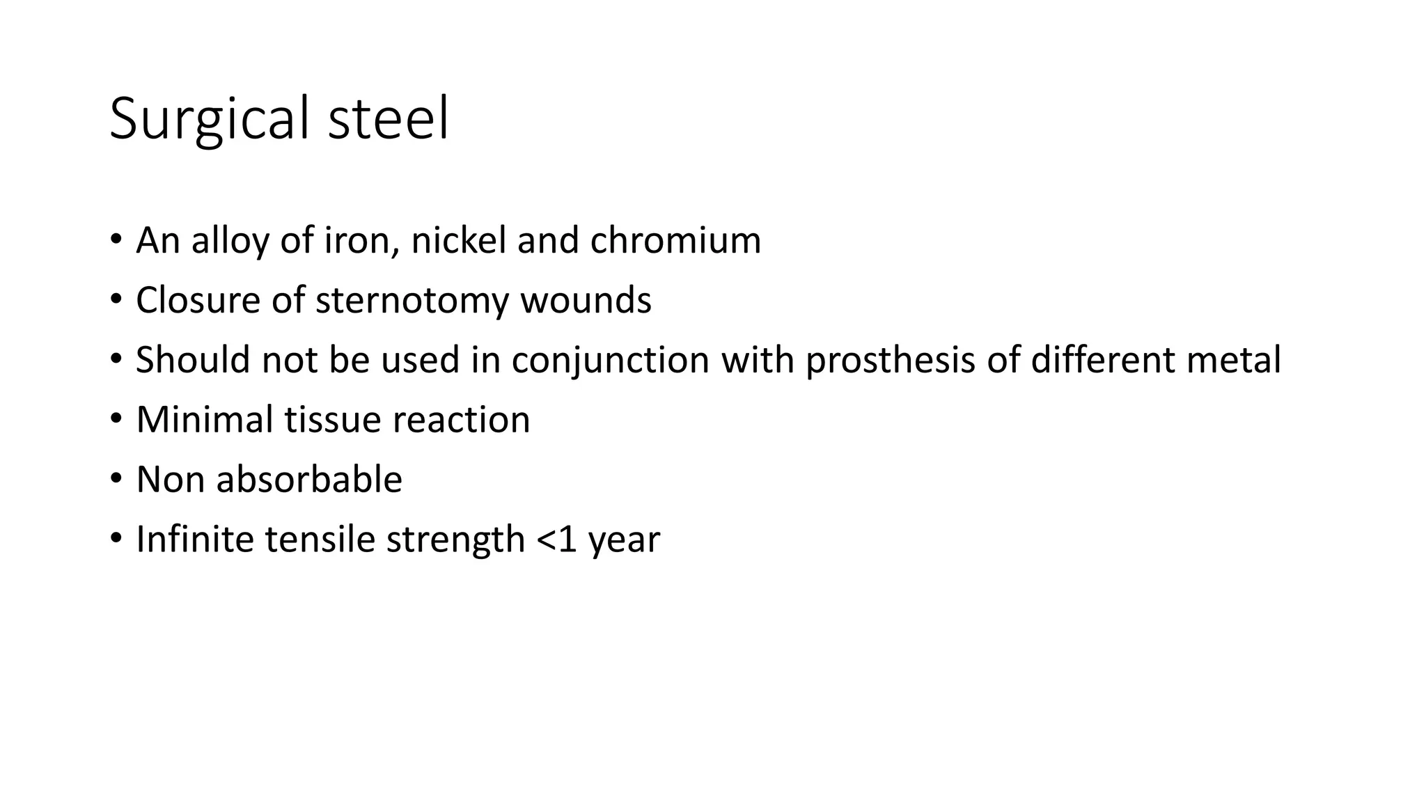 Surgical steel
• An alloy of iron, nickel and chromium
• Closure of sternotomy wounds
• Should not be used in conjunction with prosthesis of different metal
• Minimal tissue reaction
• Non absorbable
• Infinite tensile strength <1 year
 