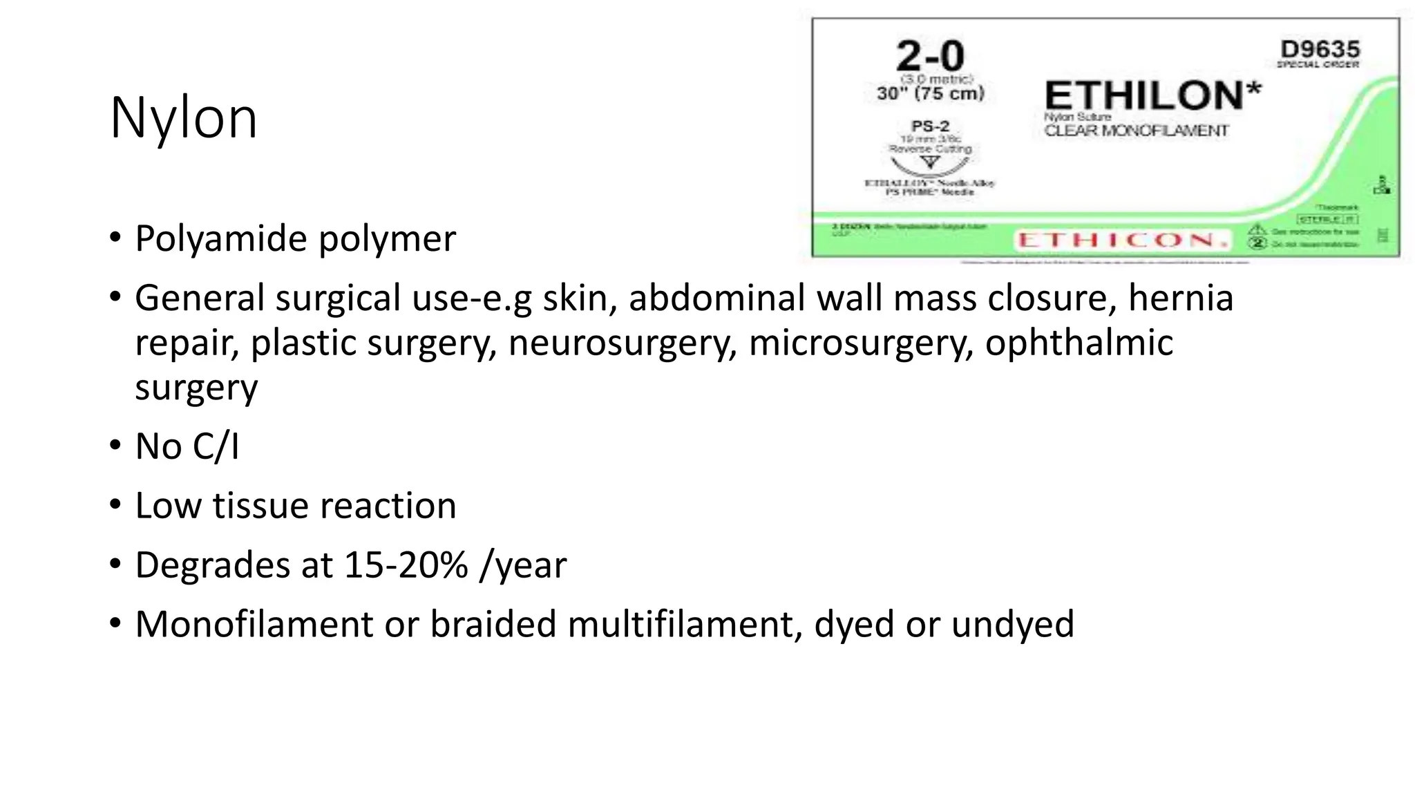 Nylon
• Polyamide polymer
• General surgical use-e.g skin, abdominal wall mass closure, hernia
repair, plastic surgery, neurosurgery, microsurgery, ophthalmic
surgery
• No C/I
• Low tissue reaction
• Degrades at 15-20% /year
• Monofilament or braided multifilament, dyed or undyed
 