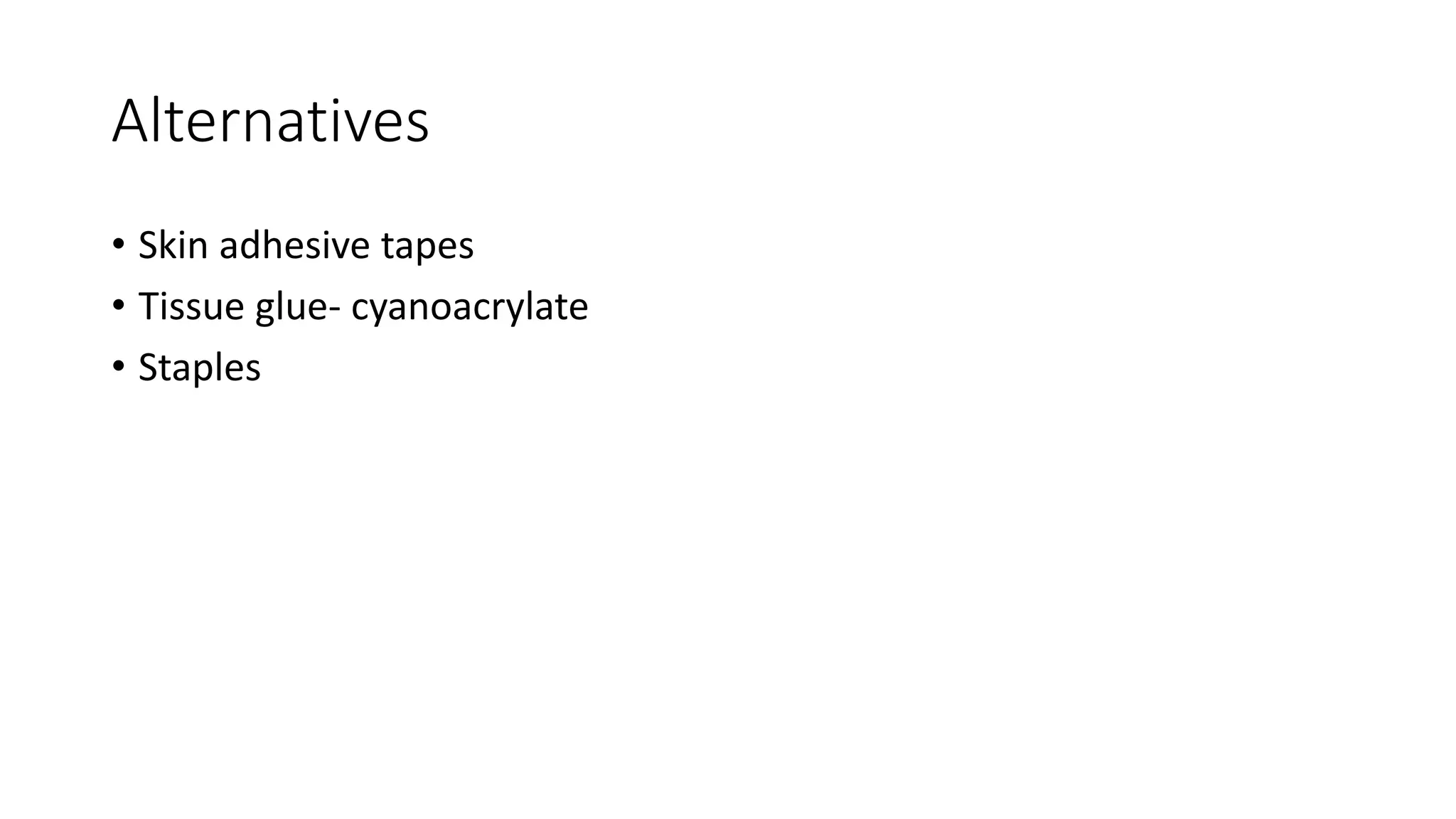 Alternatives
• Skin adhesive tapes
• Tissue glue- cyanoacrylate
• Staples
 
