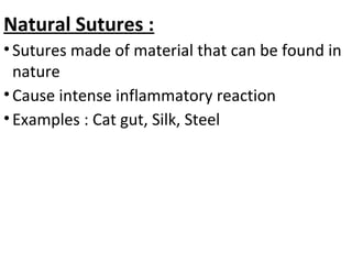 Natural Sutures :
•Sutures made of material that can be found in
nature
•Cause intense inflammatory reaction
•Examples : Cat gut, Silk, Steel
 