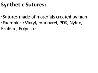 Synthetic Sutures:
•Sutures made of materials created by man
•Examples : Vicryl, monocryl, PDS, Nylon,
Prolene, Polyester
 
