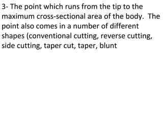 3- The point which runs from the tip to the
maximum cross-sectional area of the body. The
point also comes in a number of different
shapes (conventional cutting, reverse cutting,
side cutting, taper cut, taper, blunt
 
