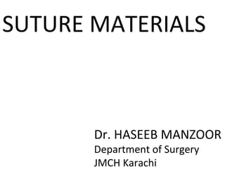 SUTURE MATERIALS
Dr. HASEEB MANZOOR
Department of Surgery
JMCH Karachi
 