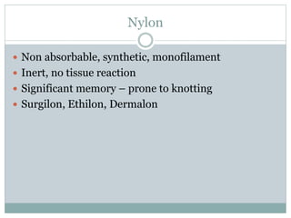 Nylon
 Non absorbable, synthetic, monofilament
 Inert, no tissue reaction
 Significant memory – prone to knotting
 Surgilon, Ethilon, Dermalon
 
