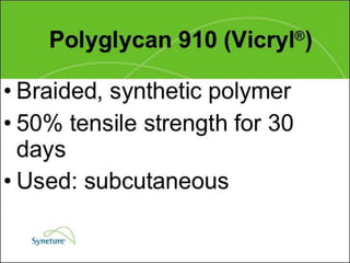 Suture Knot
Tensile Tissue Tensile Ease of
Suture Raw Material Absorption Strength Reaction StrengthType Uses Handing
Nylon Polyamide Degrades at + + + Extremely + + Mono- Skin + +
Duralon polymer a rate of 15- low filament closure
Ethilon 20%per year 0 - +
Nylon Polyamide Degrades at + + + Extremely + + Braided Skin + + + +
Nurolon polymer a rate of 15- low closure
Surgilon 20%per year 0 - + Mucosal
surfaces
Polyester Polyester Nonabsorbable + + + Minimal + + + Braided Cardiova- + + +
Mersilene Polvethylene + scular and
Dacron Terephthalate plastic
Ethibond surgery
General
surgery
 
