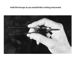 Hold the forceps as you would hold a writing instrument
 