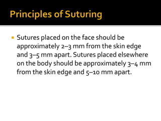  Sutures placed on the face should be
approximately 2–3 mm from the skin edge
and 3–5 mm apart. Sutures placed elsewhere
on the body should be approximately 3–4 mm
from the skin edge and 5–10 mm apart.
 