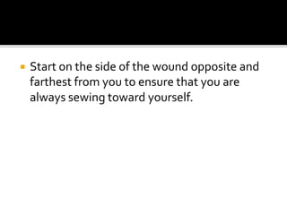  Start on the side of the wound opposite and
farthest from you to ensure that you are
always sewing toward yourself.
 