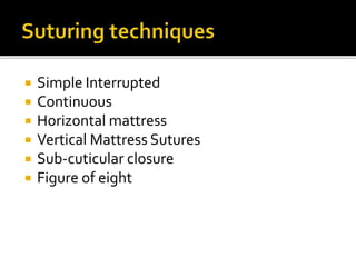  Simple Interrupted
 Continuous
 Horizontal mattress
 Vertical Mattress Sutures
 Sub-cuticular closure
 Figure of eight
 