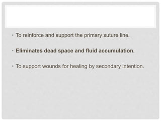 • To reinforce and support the primary suture line.
• Eliminates dead space and fluid accumulation.
• To support wounds for healing by secondary intention.
 