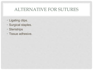 ALTERNATIVE FOR SUTURES
• Ligating clips.
• Surgical staples.
• Steristrips
• Tissue adhesive.
 